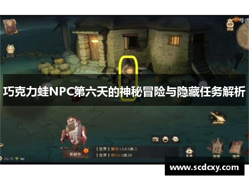 巧克力蛙NPC第六天的神秘冒险与隐藏任务解析
